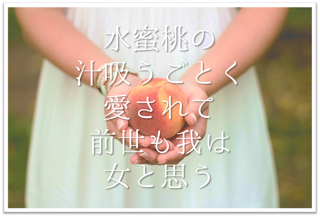 水蜜桃の汁吸うごとく愛されて前世も我は女と思う 水蜜桃の汁吸うごとく愛されて前世も我は女と思う