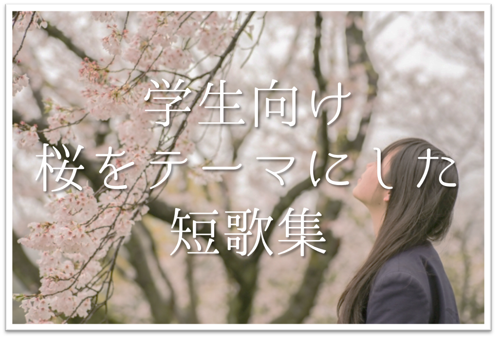 【桜をテーマにした短歌集 20選】中学生･高校生向け!!素人が作ったオリジナル作品を紹介！