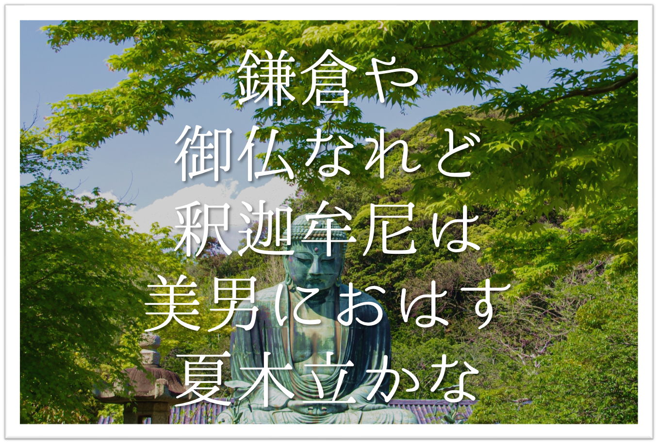 鎌倉や御仏なれど釈迦牟尼は美男におはす夏木立かな 徹底解説 意味や表現方法 句切れ 鑑賞文など 短歌の教科書 短歌の作り方 有名短歌の解説サイト