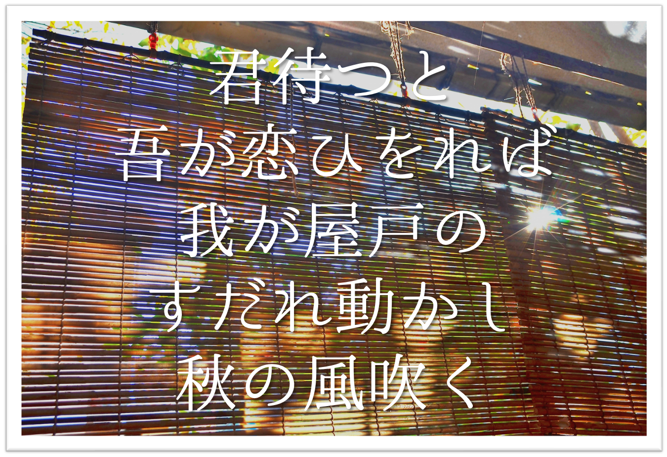 君待つと吾が恋ひをれば我が屋戸のすだれ動かし秋の風吹く 徹底解説 意味や表現方法 句切れ 鑑賞文など 短歌の教科書 短歌の作り方 有名短歌の解説サイト