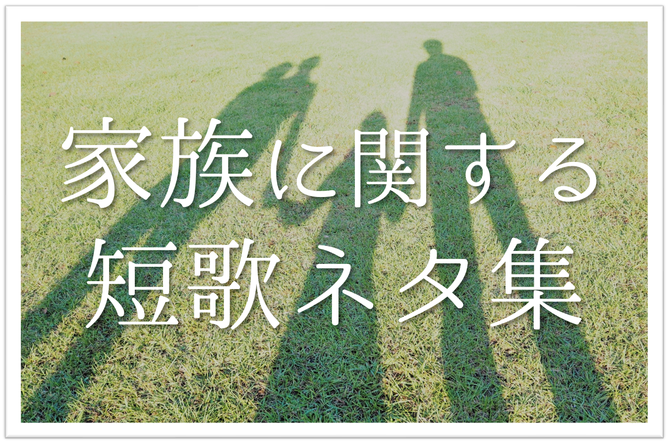 家族をお題にした一般短歌集 選 中学生 高校生向け 家族愛 絆 ふれあいを詠った短歌例を紹介 短歌の教科書 短歌の作り方 有名短歌の解説サイト